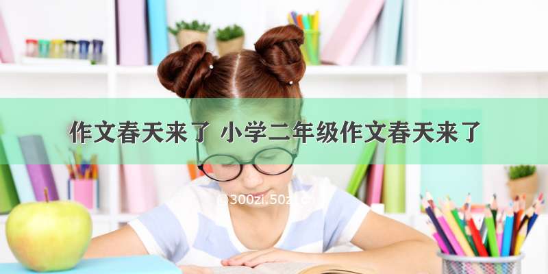 作文春天来了 小学二年级作文春天来了