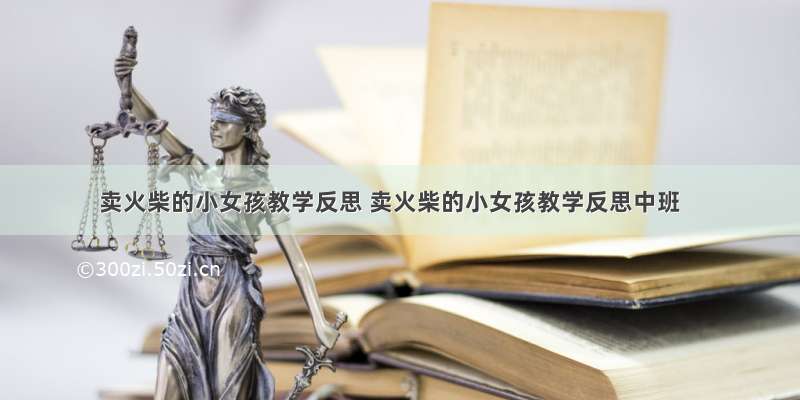 卖火柴的小女孩教学反思 卖火柴的小女孩教学反思中班