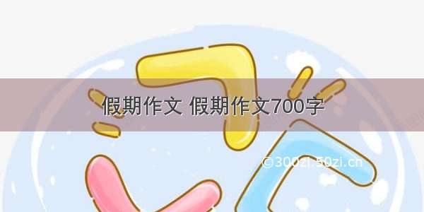 假期作文 假期作文700字