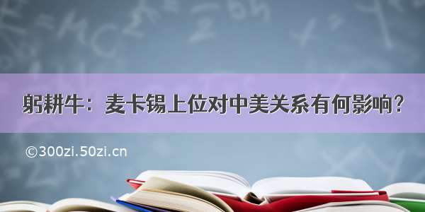 躬耕牛：麦卡锡上位对中美关系有何影响？