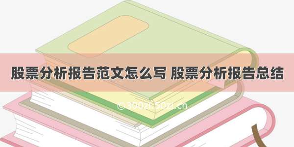 股票分析报告范文怎么写 股票分析报告总结