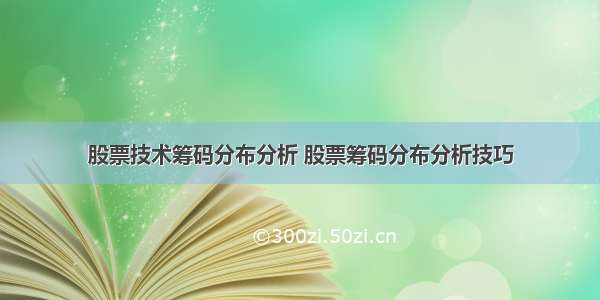 股票技术筹码分布分析 股票筹码分布分析技巧