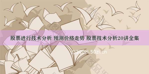 股票进行技术分析 预测价格走势 股票技术分析20讲全集