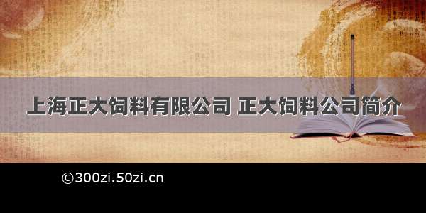 上海正大饲料有限公司 正大饲料公司简介