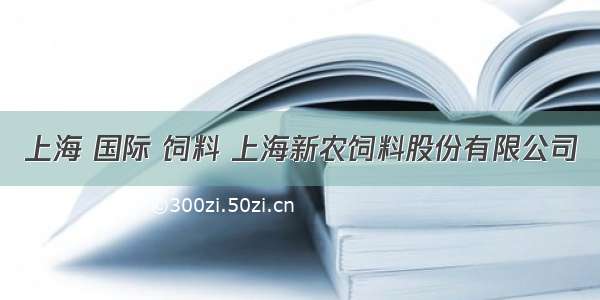 上海 国际 饲料 上海新农饲料股份有限公司