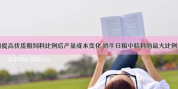 奶牛日粮提高优质粗饲料比例后产量成本变化 奶牛日粮中精料的最大比例不宜超过