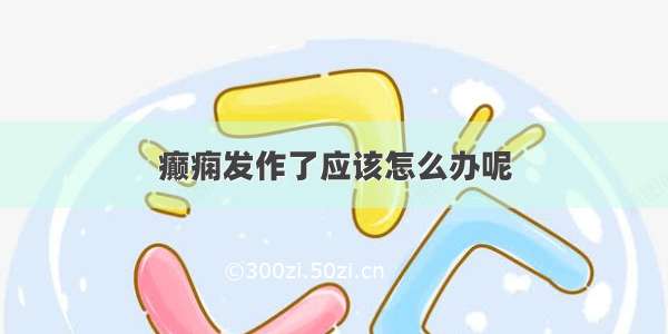 癫痫发作了应该怎么办呢