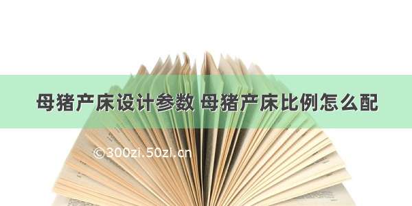 母猪产床设计参数 母猪产床比例怎么配