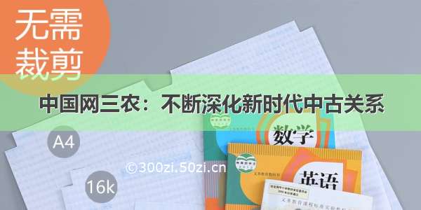 中国网三农：不断深化新时代中古关系