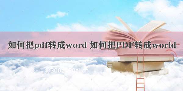 如何把pdf转成word 如何把PDF转成world