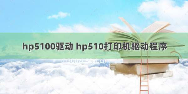 hp5100驱动 hp510打印机驱动程序