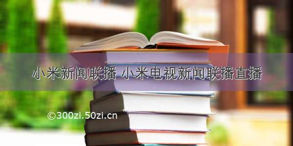 小米新闻联播 小米电视新闻联播直播