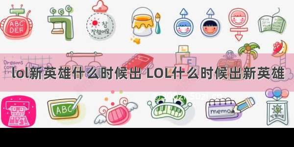 lol新英雄什么时候出 LOL什么时候出新英雄