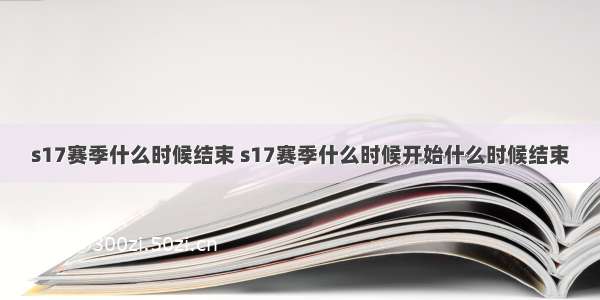 s17赛季什么时候结束 s17赛季什么时候开始什么时候结束