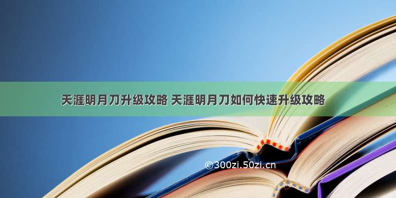 天涯明月刀升级攻略 天涯明月刀如何快速升级攻略