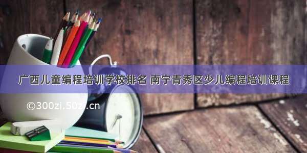 广西儿童编程培训学校排名 南宁青秀区少儿编程培训课程