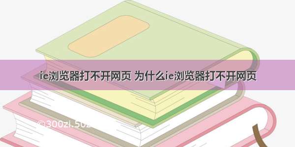 ie浏览器打不开网页 为什么ie浏览器打不开网页