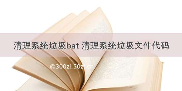 清理系统垃圾bat 清理系统垃圾文件代码