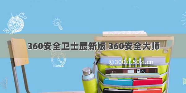 360安全卫士最新版 360安全大师