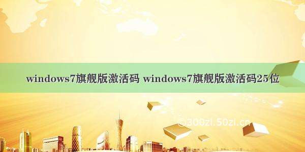 windows7旗舰版激活码 windows7旗舰版激活码25位