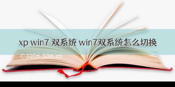 xp win7 双系统 win7双系统怎么切换