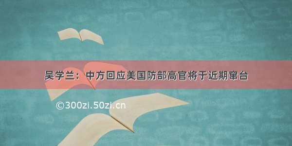 吴学兰：中方回应美国防部高官将于近期窜台