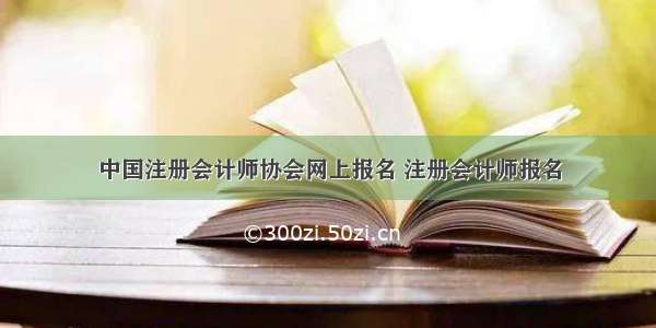 中国注册会计师协会网上报名 注册会计师报名