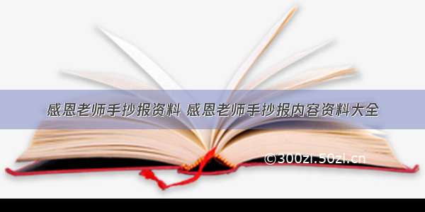 感恩老师手抄报资料 感恩老师手抄报内容资料大全