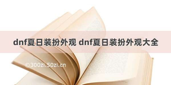 dnf夏日装扮外观 dnf夏日装扮外观大全