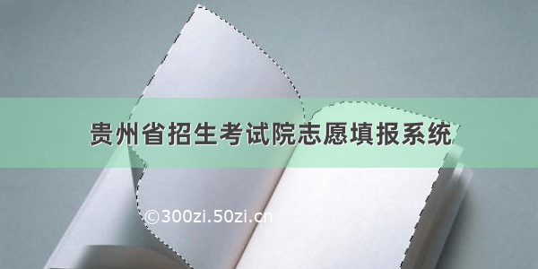 贵州省招生考试院志愿填报系统