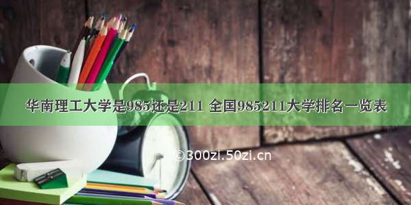 华南理工大学是985还是211 全国985211大学排名一览表