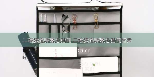 二级建造师报名时间 二级建造师报名时间甘肃