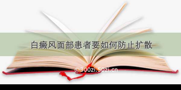 白癜风面部患者要如何防止扩散