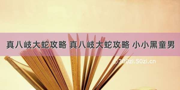 真八岐大蛇攻略 真八岐大蛇攻略 小小黑童男