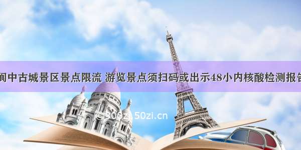 阆中古城景区景点限流 游览景点须扫码或出示48小内核酸检测报告