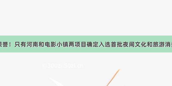 国家级荣誉！只有河南和电影小镇两项目确定入选首批夜间文化和旅游消费集聚区