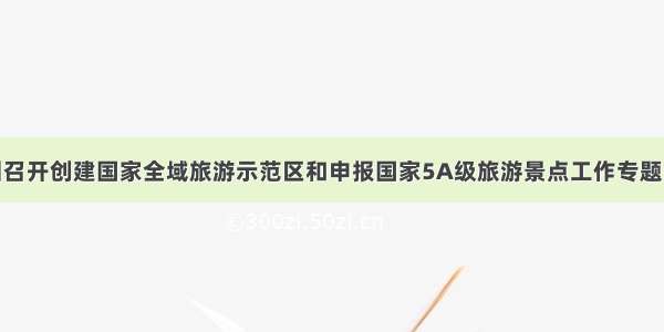 锦州召开创建国家全域旅游示范区和申报国家5A级旅游景点工作专题会议