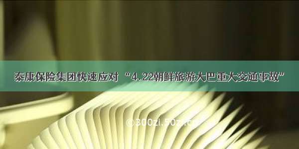 泰康保险集团快速应对 “4.22朝鲜旅游大巴重大交通事故”