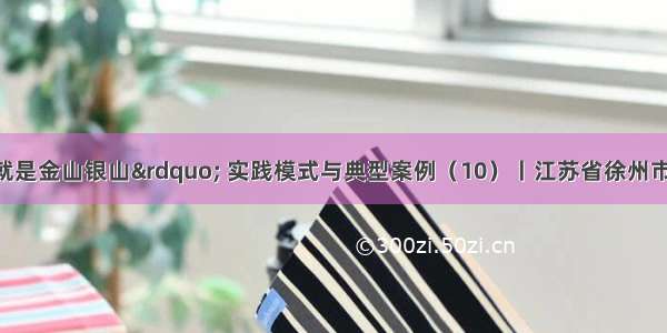 “绿水青山就是金山银山” 实践模式与典型案例（10）丨江苏省徐州市贾汪区演绎化蛹成