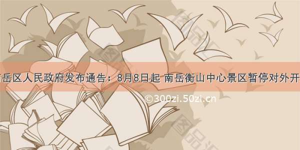 南岳区人民政府发布通告：8月8日起 南岳衡山中心景区暂停对外开放