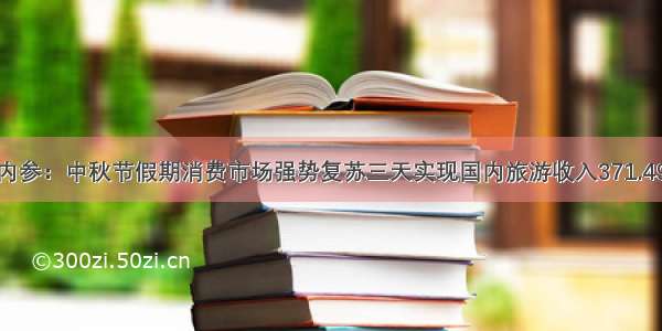 早盘内参：中秋节假期消费市场强势复苏三天实现国内旅游收入371.49亿元