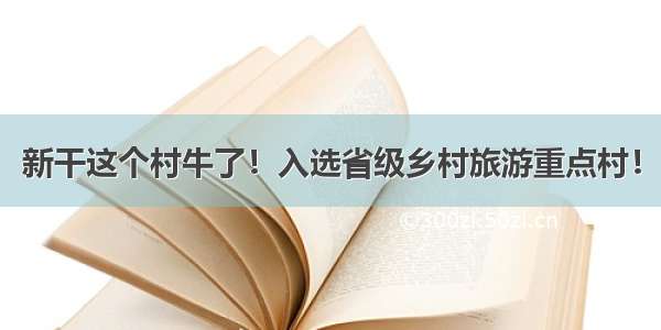 新干这个村牛了！入选省级乡村旅游重点村！