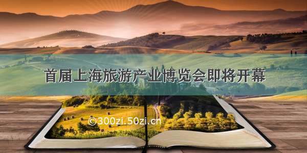 首届上海旅游产业博览会即将开幕