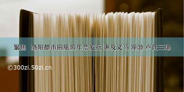 聚焦｜ 洛阳都市圈旅游年票发行 惠及义马 渑池 卢氏三地