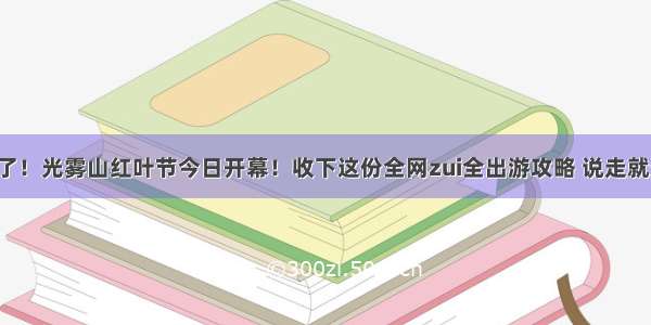 红了！光雾山红叶节今日开幕！收下这份全网zui全出游攻略 说走就走！