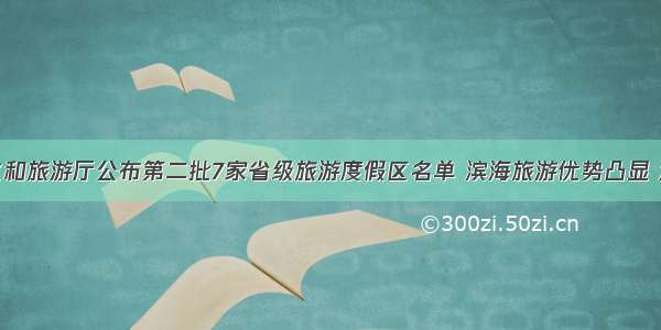 广东省文化和旅游厅公布第二批7家省级旅游度假区名单 滨海旅游优势凸显 海陵岛十里