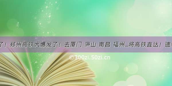 定了！郑州高铁大爆发了！去厦门 庐山 南昌 福州...将高铁直达！速看~