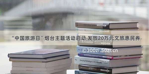 “中国旅游日”烟台主题活动启动 发放20万元文旅惠民券