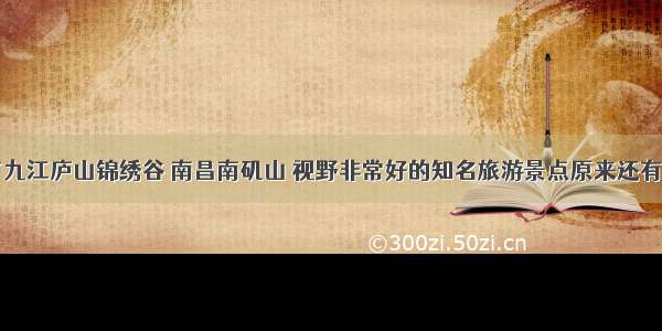 除了九江庐山锦绣谷 南昌南矶山 视野非常好的知名旅游景点原来还有这些