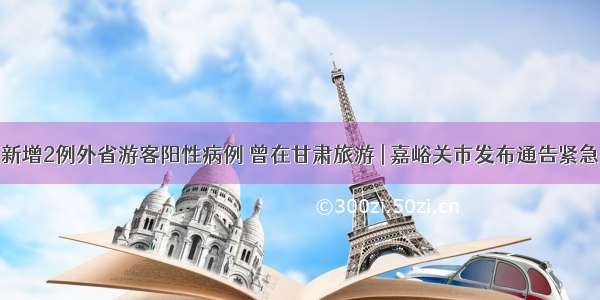 陕西新增2例外省游客阳性病例 曾在甘肃旅游 | 嘉峪关市发布通告紧急寻人